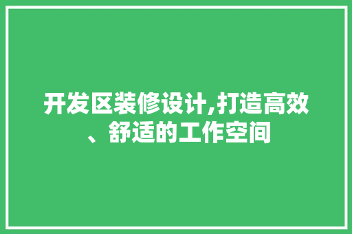 开发区装修设计,打造高效、舒适的工作空间