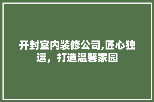 开封室内装修公司,匠心独运，打造温馨家园