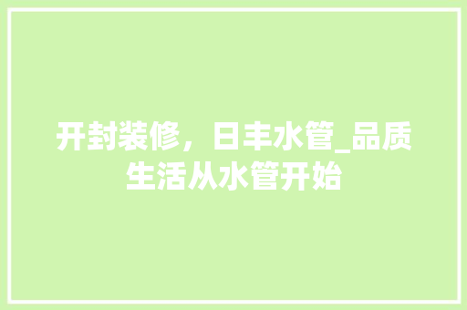 开封装修，日丰水管_品质生活从水管开始