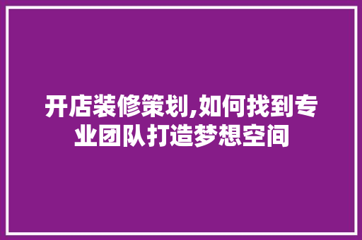 开店装修策划,如何找到专业团队打造梦想空间