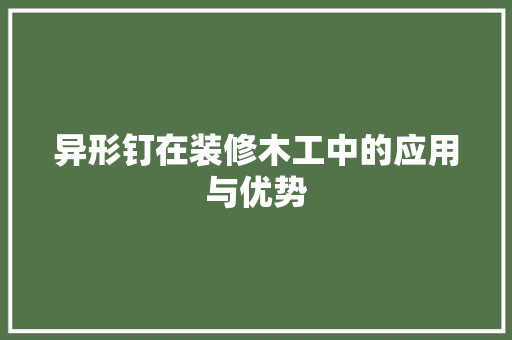 异形钉在装修木工中的应用与优势