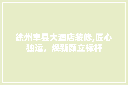 徐州丰县大酒店装修,匠心独运，焕新颜立标杆 玻璃门