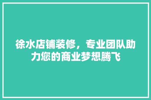 徐水店铺装修，专业团队助力您的商业梦想腾飞
