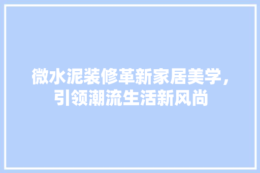 微水泥装修革新家居美学，引领潮流生活新风尚