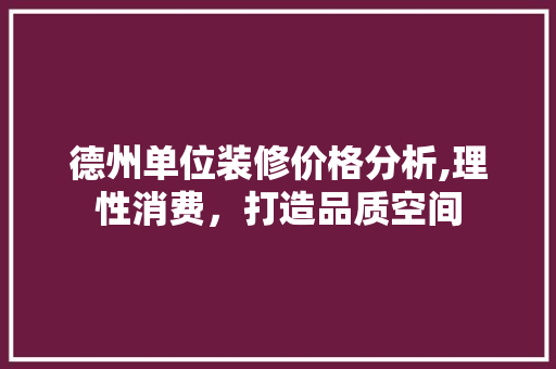 德州单位装修价格分析,理性消费，打造品质空间