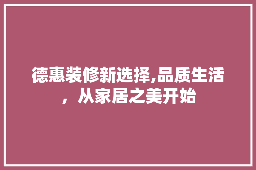德惠装修新选择,品质生活，从家居之美开始