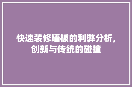 快速装修墙板的利弊分析,创新与传统的碰撞