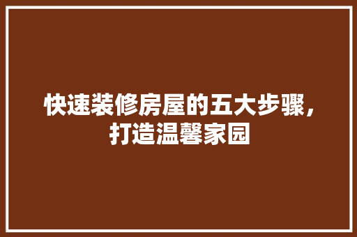快速装修房屋的五大步骤，打造温馨家园