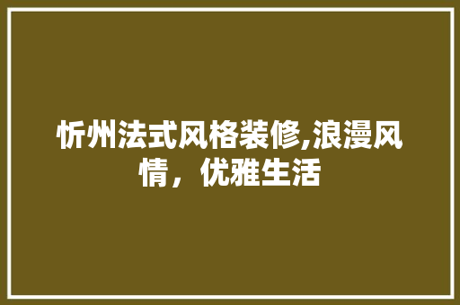 忻州法式风格装修,浪漫风情，优雅生活