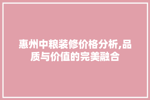 惠州中粮装修价格分析,品质与价值的完美融合