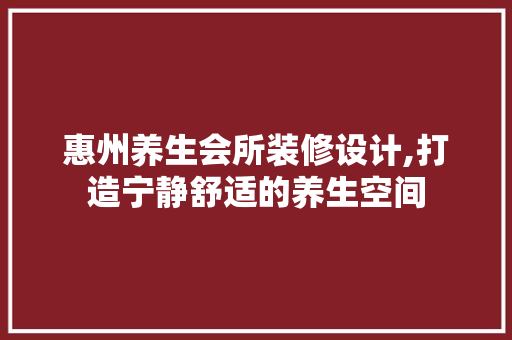 惠州养生会所装修设计,打造宁静舒适的养生空间
