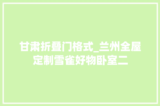 甘肃折叠门格式_兰州全屋定制雪雀好物卧室二