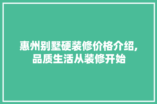 惠州别墅硬装修价格介绍,品质生活从装修开始