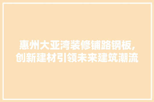惠州大亚湾装修铺路钢板,创新建材引领未来建筑潮流