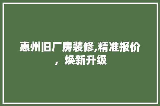 惠州旧厂房装修,精准报价，焕新升级
