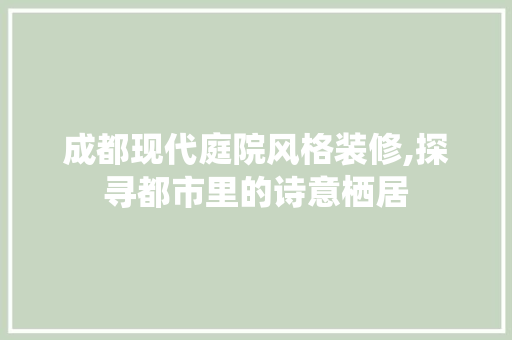 成都现代庭院风格装修,探寻都市里的诗意栖居