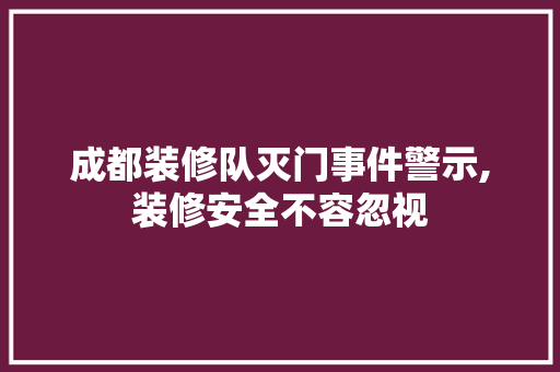 成都装修队灭门事件警示,装修安全不容忽视