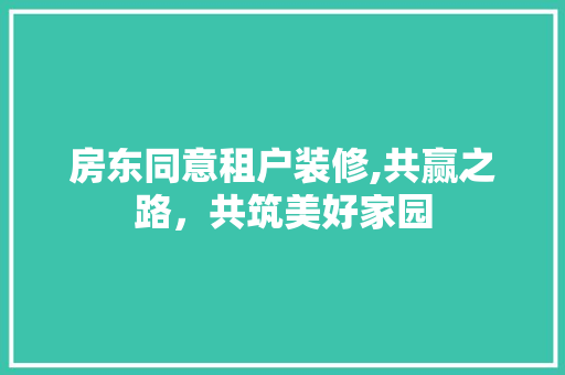 房东同意租户装修,共赢之路，共筑美好家园