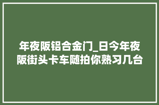 年夜阪铝合金门_日今年夜阪街头卡车随拍你熟习几台