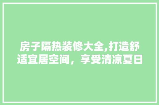 房子隔热装修大全,打造舒适宜居空间，享受清凉夏日