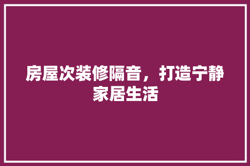 房屋次装修隔音，打造宁静家居生活