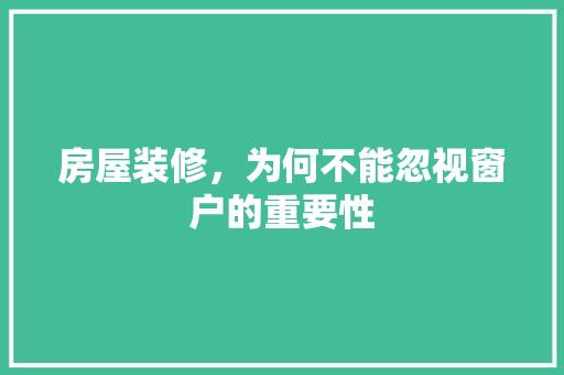 房屋装修，为何不能忽视窗户的重要性