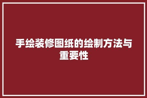 手绘装修图纸的绘制方法与重要性