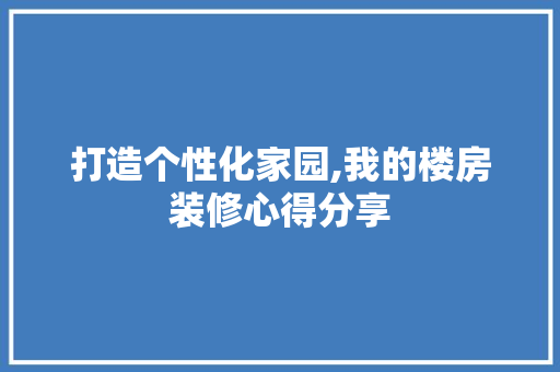 打造个性化家园,我的楼房装修心得分享