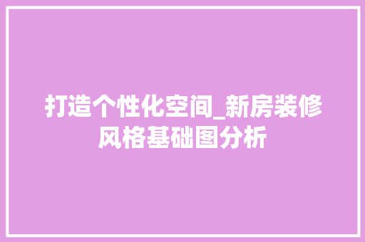 打造个性化空间_新房装修风格基础图分析