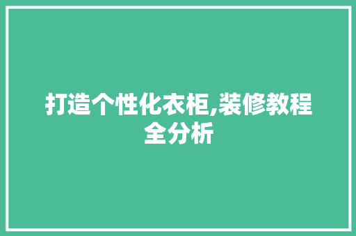 打造个性化衣柜,装修教程全分析