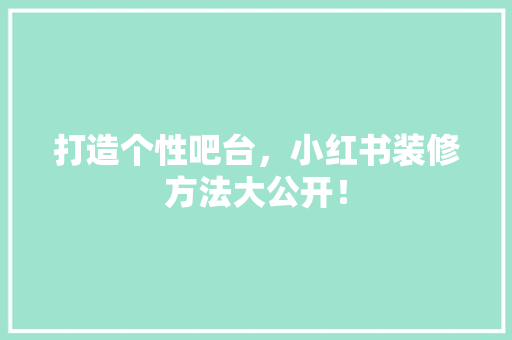 打造个性吧台，小红书装修方法大公开！