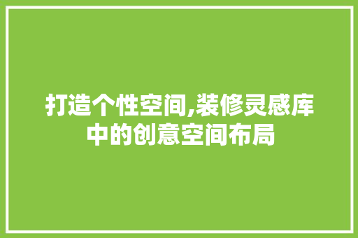 打造个性空间,装修灵感库中的创意空间布局