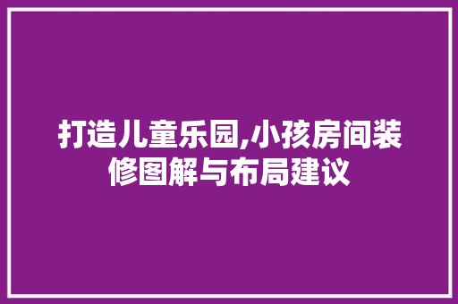 打造儿童乐园,小孩房间装修图解与布局建议