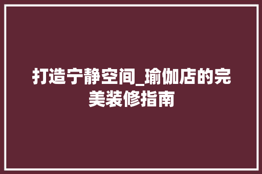 打造宁静空间_瑜伽店的完美装修指南