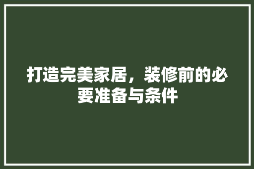 打造完美家居，装修前的必要准备与条件