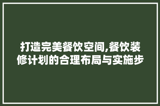 打造完美餐饮空间,餐饮装修计划的合理布局与实施步骤