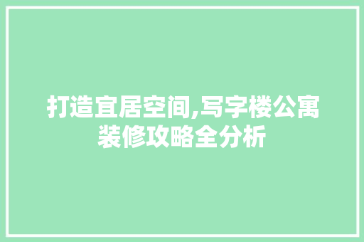 打造宜居空间,写字楼公寓装修攻略全分析