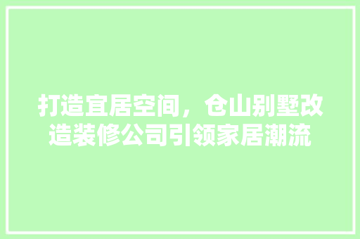 打造宜居空间，仓山别墅改造装修公司引领家居潮流