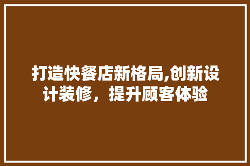 打造快餐店新格局,创新设计装修，提升顾客体验