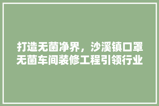 打造无菌净界，沙溪镇口罩无菌车间装修工程引领行业发展新篇章