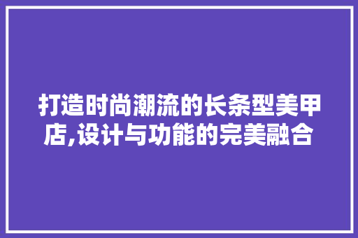 打造时尚潮流的长条型美甲店,设计与功能的完美融合