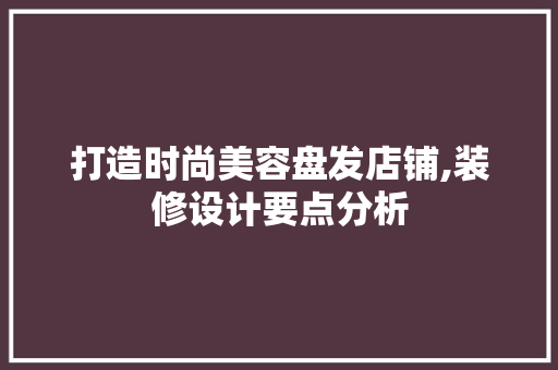 打造时尚美容盘发店铺,装修设计要点分析
