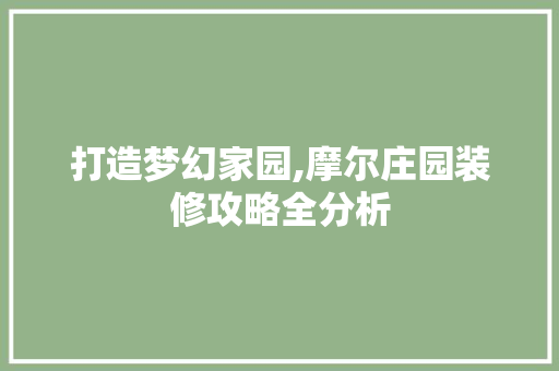 打造梦幻家园,摩尔庄园装修攻略全分析