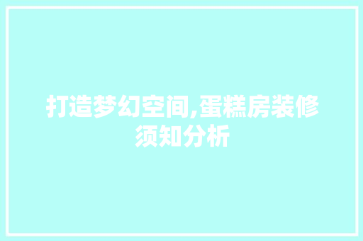 打造梦幻空间,蛋糕房装修须知分析