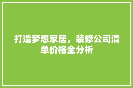 打造梦想家居，装修公司清单价格全分析