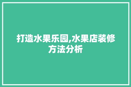 打造水果乐园,水果店装修方法分析