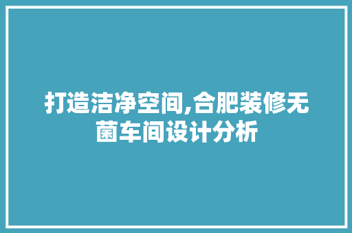 打造洁净空间,合肥装修无菌车间设计分析