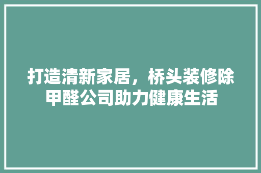打造清新家居，桥头装修除甲醛公司助力健康生活