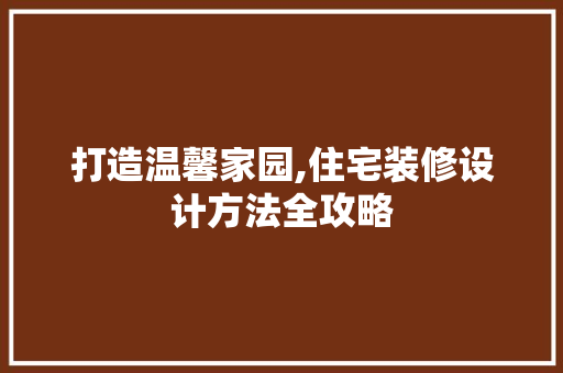 打造温馨家园,住宅装修设计方法全攻略