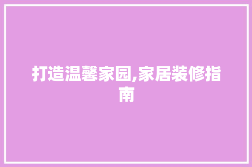 打造温馨家园,家居装修指南